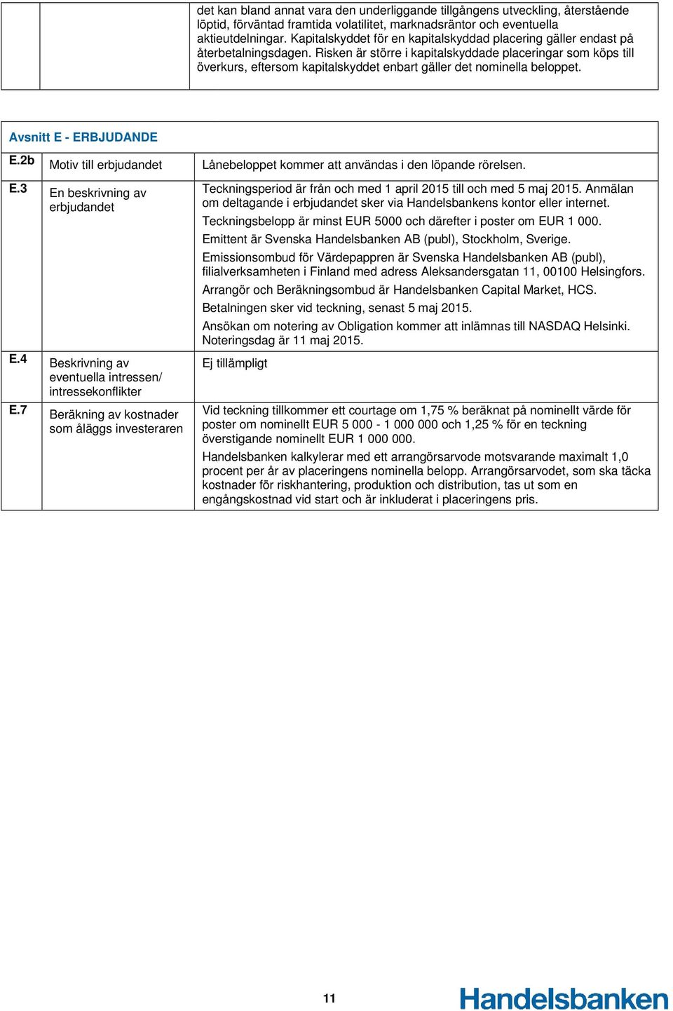 Risken är större i kapitalskyddade placeringar som köps till överkurs, eftersom kapitalskyddet enbart gäller det nominella beloppet. Avsnitt E - ERBJUDANDE E.