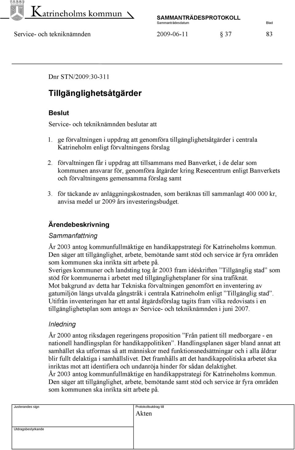 förvaltningen får i uppdrag att tillsammans med Banverket, i de delar som kommunen ansvarar för, genomföra åtgärder kring Resecentrum enligt Banverkets och förvaltningens gemensamma förslag samt 3.