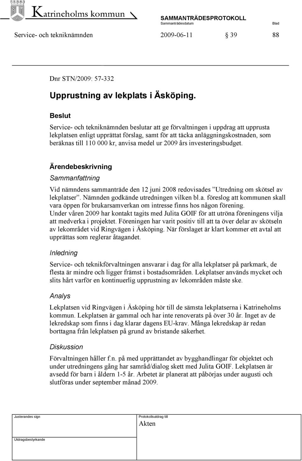 medel ur 2009 års investeringsbudget. Ärendebeskrivning Sammanfattning Vid nämndens sammanträde den 12 juni 2008 redovisades Utredning om skötsel av lekplatser. Nämnden godkände utredningen vilken bl.