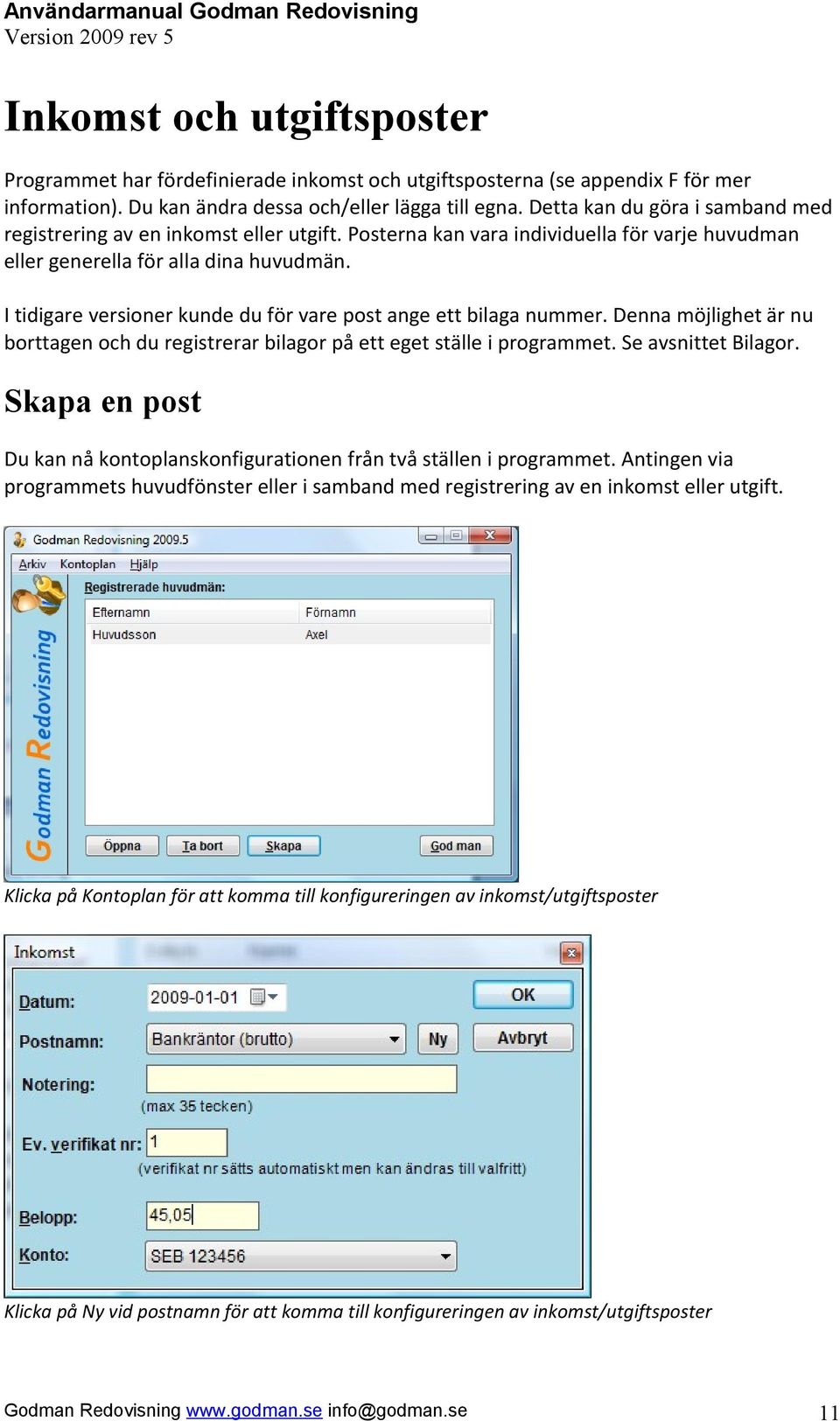 I tidigare versioner kunde du för vare post ange ett bilaga nummer. Denna möjlighet är nu borttagen och du registrerar bilagor på ett eget ställe i programmet. Se avsnittet Bilagor.