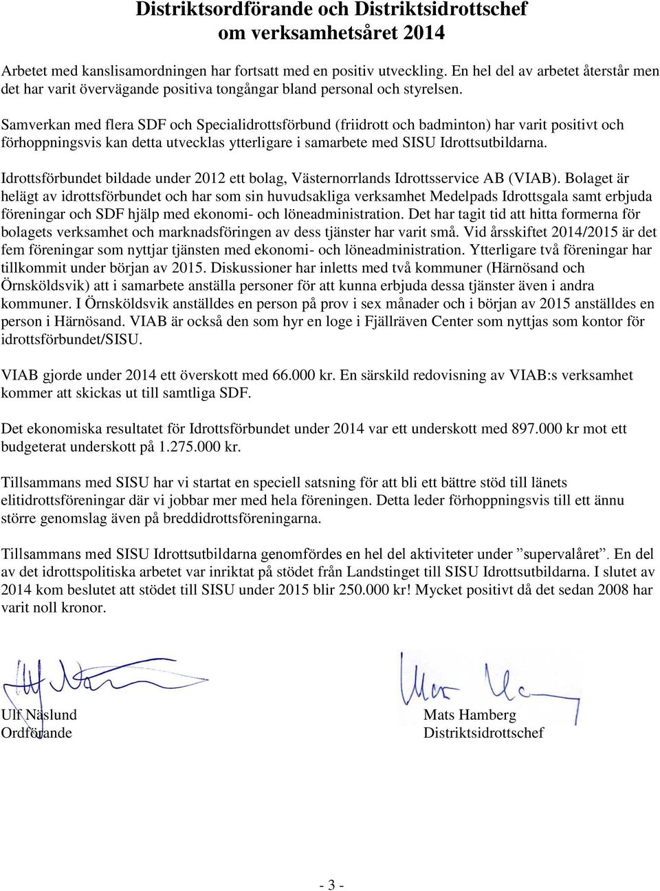 Samverkan med flera SDF och Specialidrottsförbund (friidrott och badminton) har varit positivt och förhoppningsvis kan detta utvecklas ytterligare i samarbete med SISU Idrottsutbildarna.