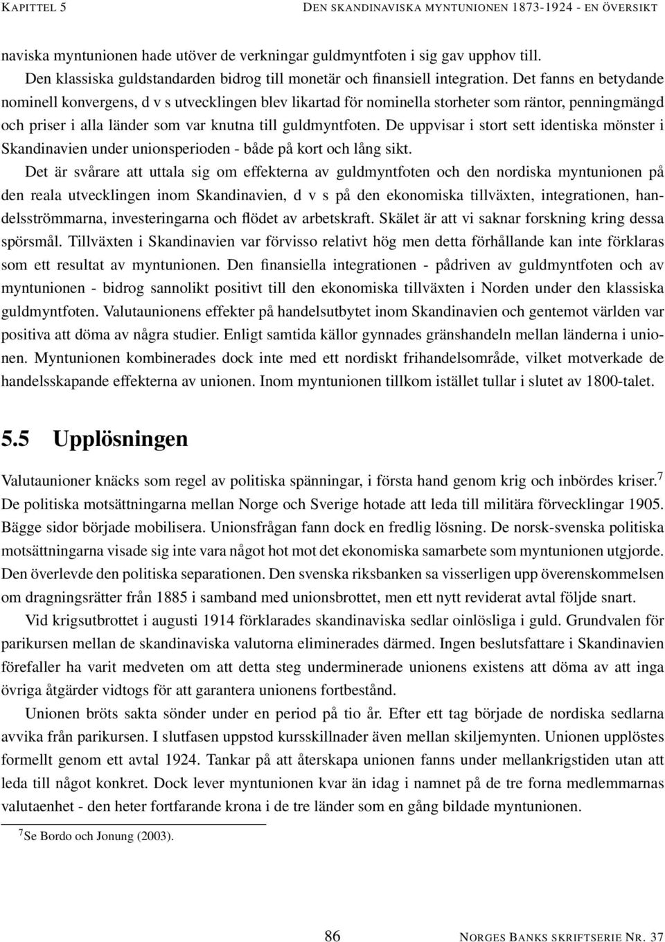 Det fanns en betydande nominell konvergens, d v s utvecklingen blev likartad för nominella storheter som räntor, penningmängd och priser i alla länder som var knutna till guldmyntfoten.