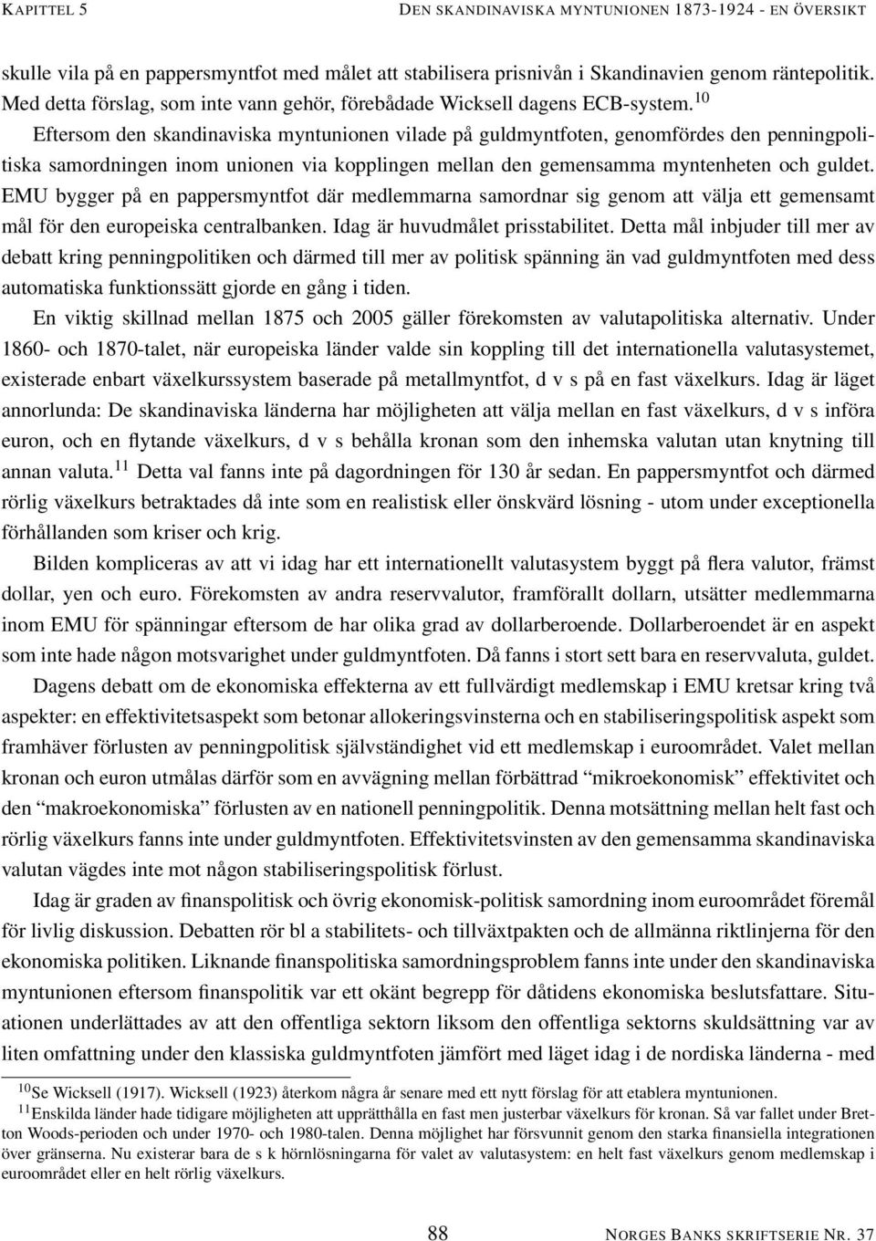 10 Eftersom den skandinaviska myntunionen vilade på guldmyntfoten, genomfördes den penningpolitiska samordningen inom unionen via kopplingen mellan den gemensamma myntenheten och guldet.