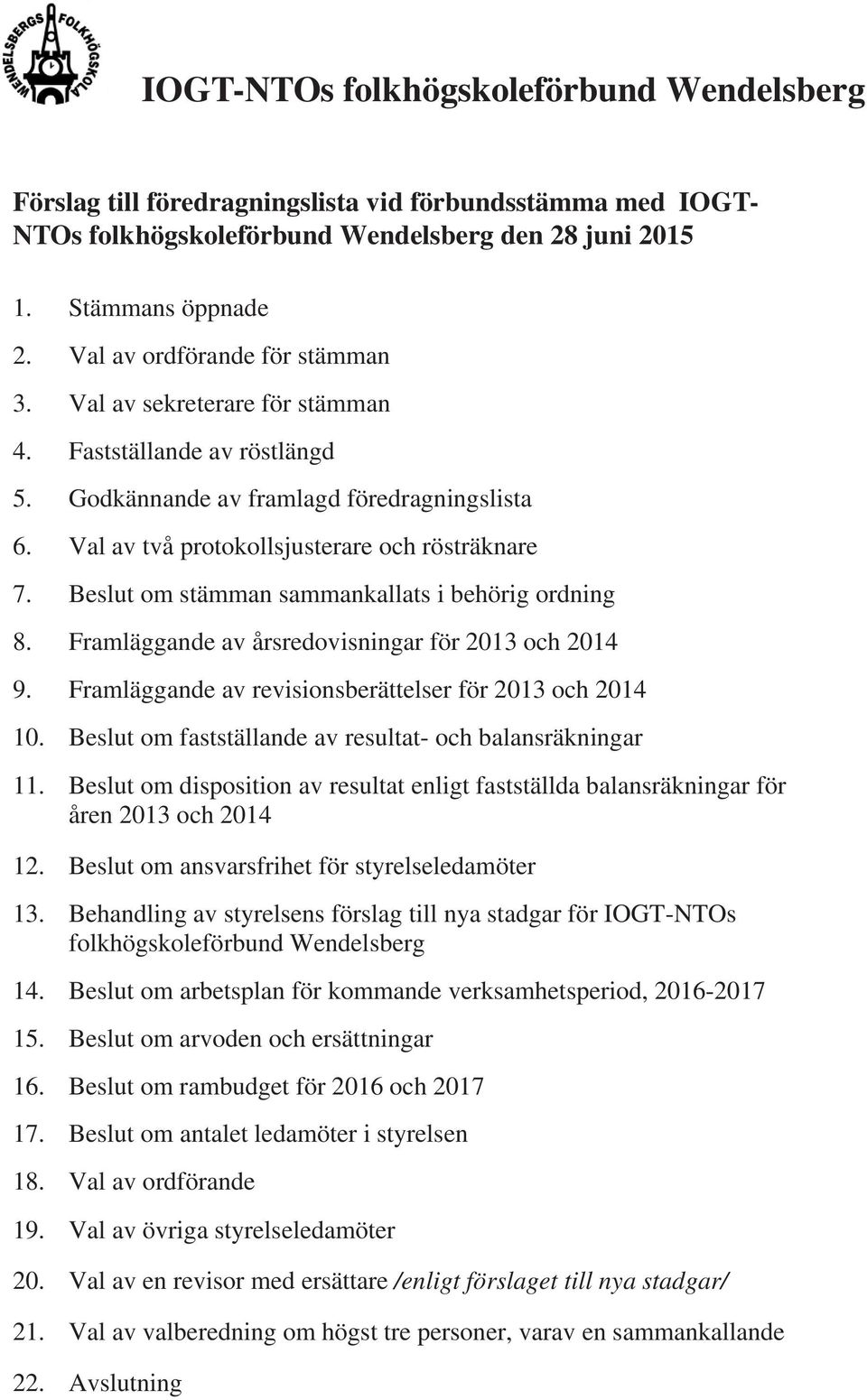 Beslut om stämman sammankallats i behörig ordning 8. Framläggande av årsredovisningar för 2013 och 2014 9. Framläggande av revisionsberättelser för 2013 och 2014 10.