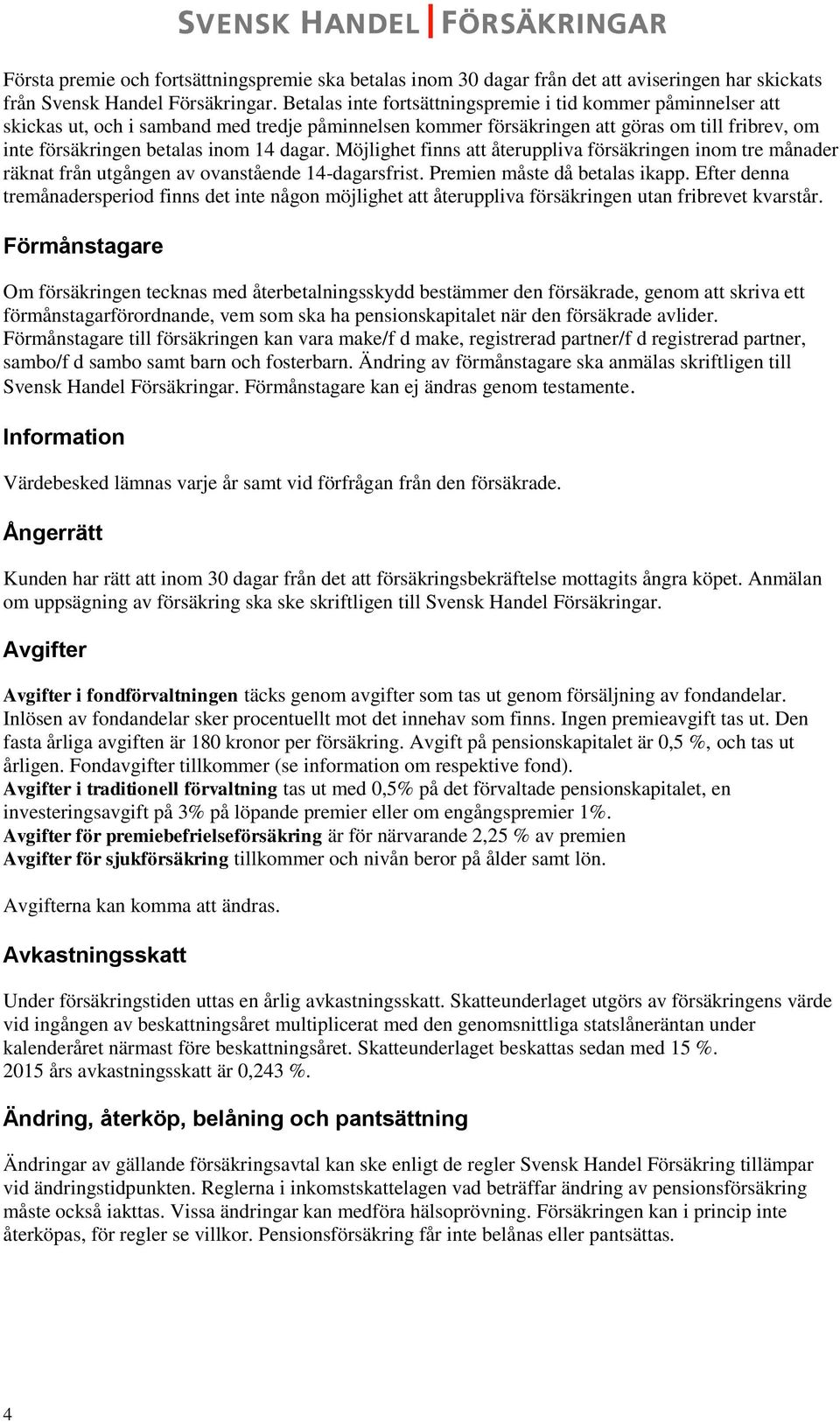 dagar. Möjlighet finns att återuppliva försäkringen inom tre månader räknat från utgången av ovanstående 14-dagarsfrist. Premien måste då betalas ikapp.