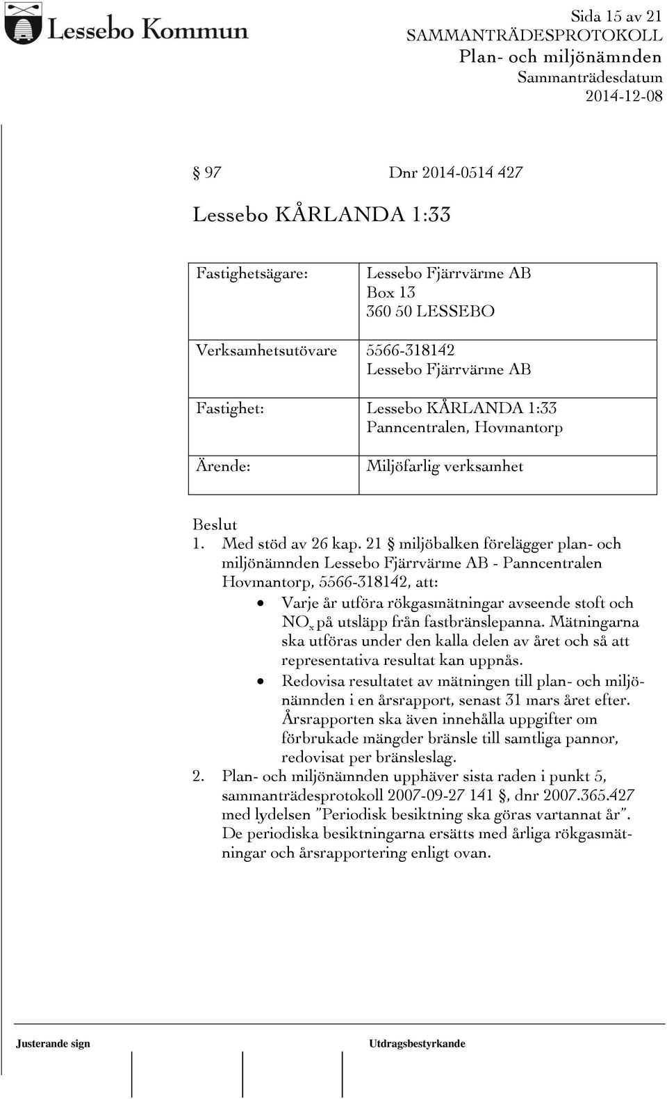 21 miljöbalken förelägger plan- och miljönämnden Lessebo Fjärrvärme AB - Panncentralen Hovmantorp, 5566-318142, att: Varje år utföra rökgasmätningar avseende stoft och NO x på utsläpp från