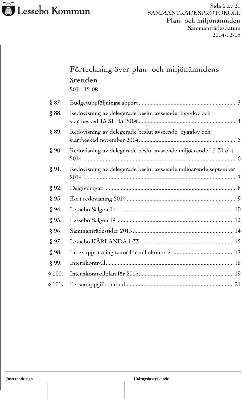 Redovisning av delegerade beslut avseende miljöärende september 2014... 7 92. Delgivningar... 8 93. Kort redovisning 2014... 9 94. Lessebo Sälgen 14... 10 95. Lessebo Sälgen 14... 12 96.