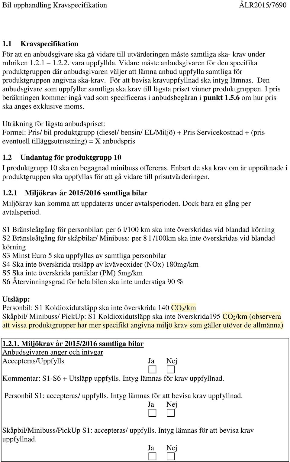 För att bevisa kravuppfyllnad ska intyg lämnas. Den anbudsgivare som uppfyller samtliga ska krav till lägsta priset vinner produktgruppen.