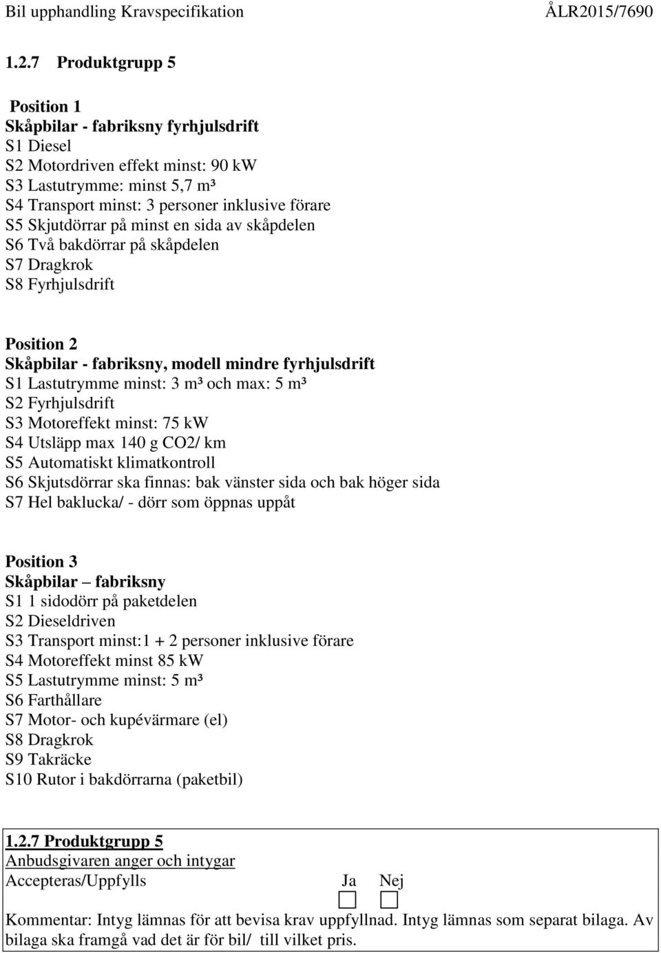5 m³ S2 Fyrhjulsdrift S3 Motoreffekt minst: 75 kw S4 Utsläpp max 140 g CO2/ km S5 Automatiskt klimatkontroll S6 Skjutsdörrar ska finnas: bak vänster sida och bak höger sida S7 Hel baklucka/ - dörr