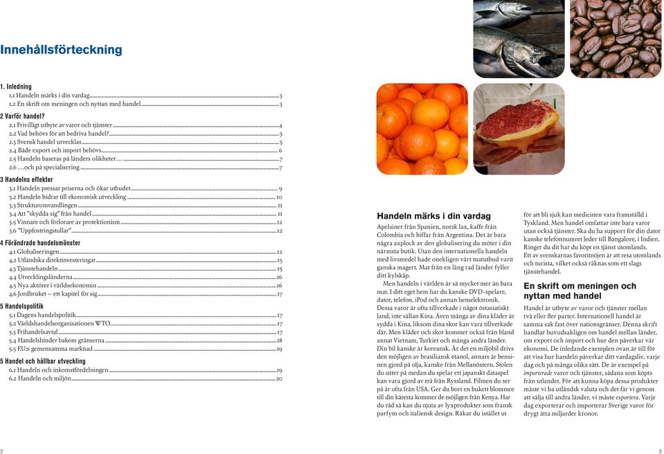 ..7 3 Handelns effekter 3.1 Handeln pressar priserna och ökar utbudet... 9 3.2 Handeln bidrar till ekonomisk utveckling... 10 3.3 Strukturomvandlingen... 11 3.4 Att skydda sig från handel... 11 3.5 Vinnare och förlorare av protektionism.