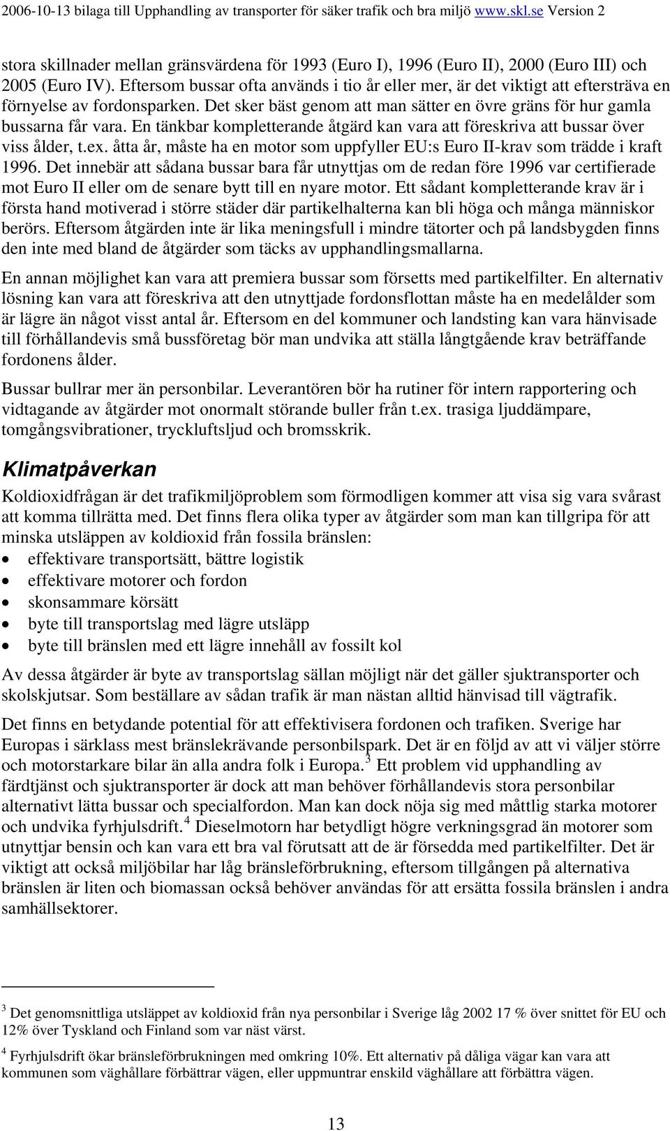 En tänkbar kompletterande åtgärd kan vara att föreskriva att bussar över viss ålder, t.ex. åtta år, måste ha en motor som uppfyller EU:s Euro II-krav som trädde i kraft 1996.