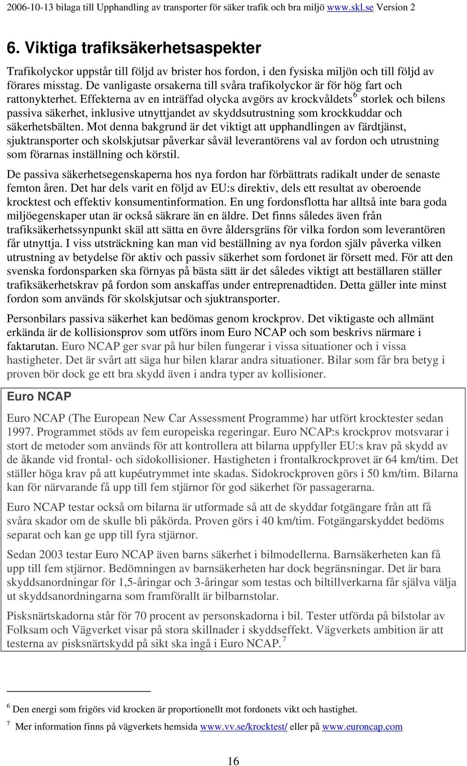 Effekterna av en inträffad olycka avgörs av krockvåldets 6 storlek och bilens passiva säkerhet, inklusive utnyttjandet av skyddsutrustning som krockkuddar och säkerhetsbälten.