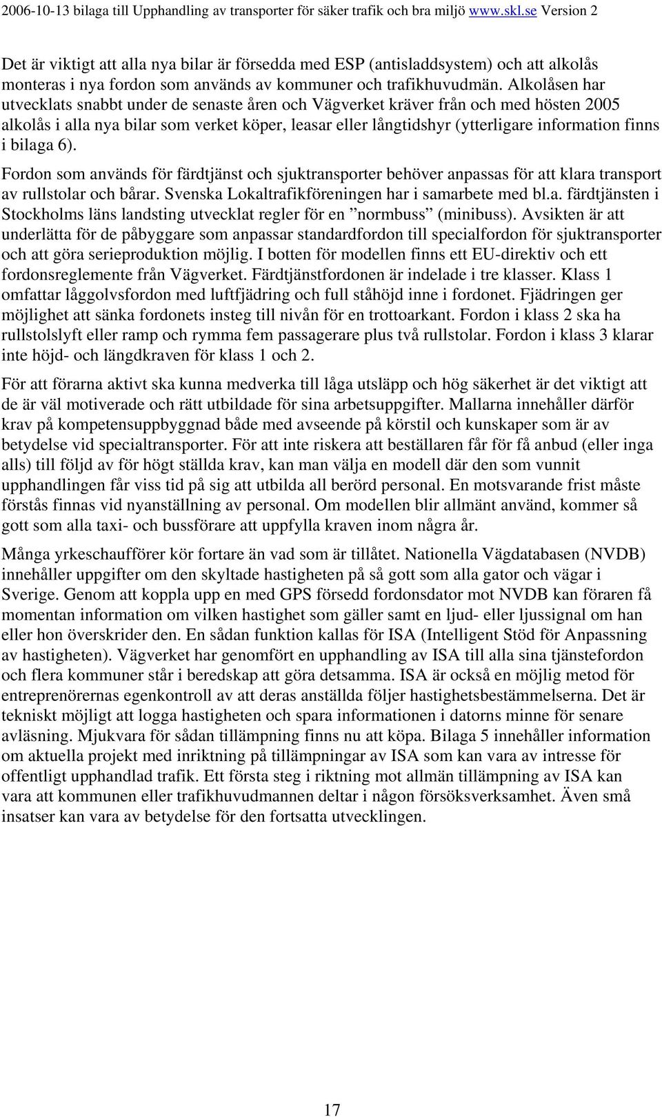 i bilaga 6). Fordon som används för färdtjänst och sjuktransporter behöver anpassas för att klara transport av rullstolar och bårar. Svenska Lokaltrafikföreningen har i samarbete med bl.a. färdtjänsten i Stockholms läns landsting utvecklat regler för en normbuss (minibuss).