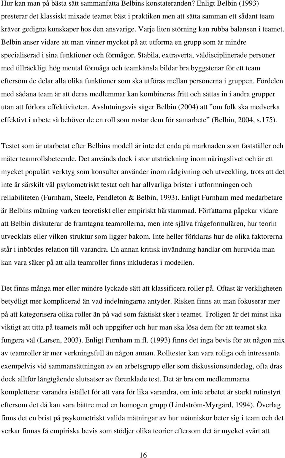 Varje liten störning kan rubba balansen i teamet. Belbin anser vidare att man vinner mycket på att utforma en grupp som är mindre specialiserad i sina funktioner och förmågor.