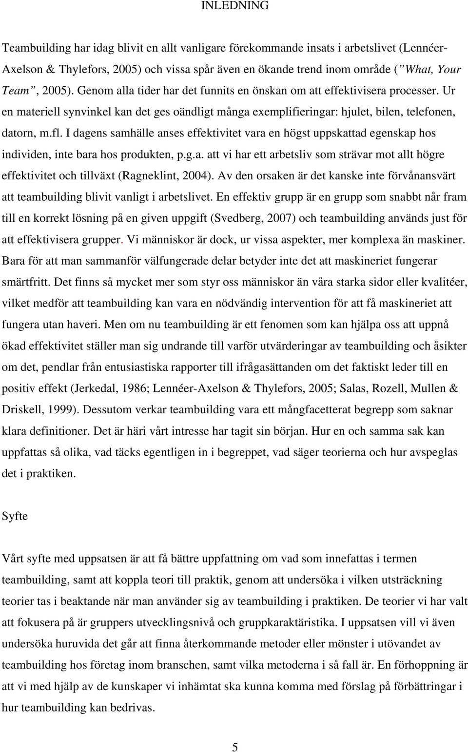 I dagens samhälle anses effektivitet vara en högst uppskattad egenskap hos individen, inte bara hos produkten, p.g.a. att vi har ett arbetsliv som strävar mot allt högre effektivitet och tillväxt (Ragneklint, 2004).