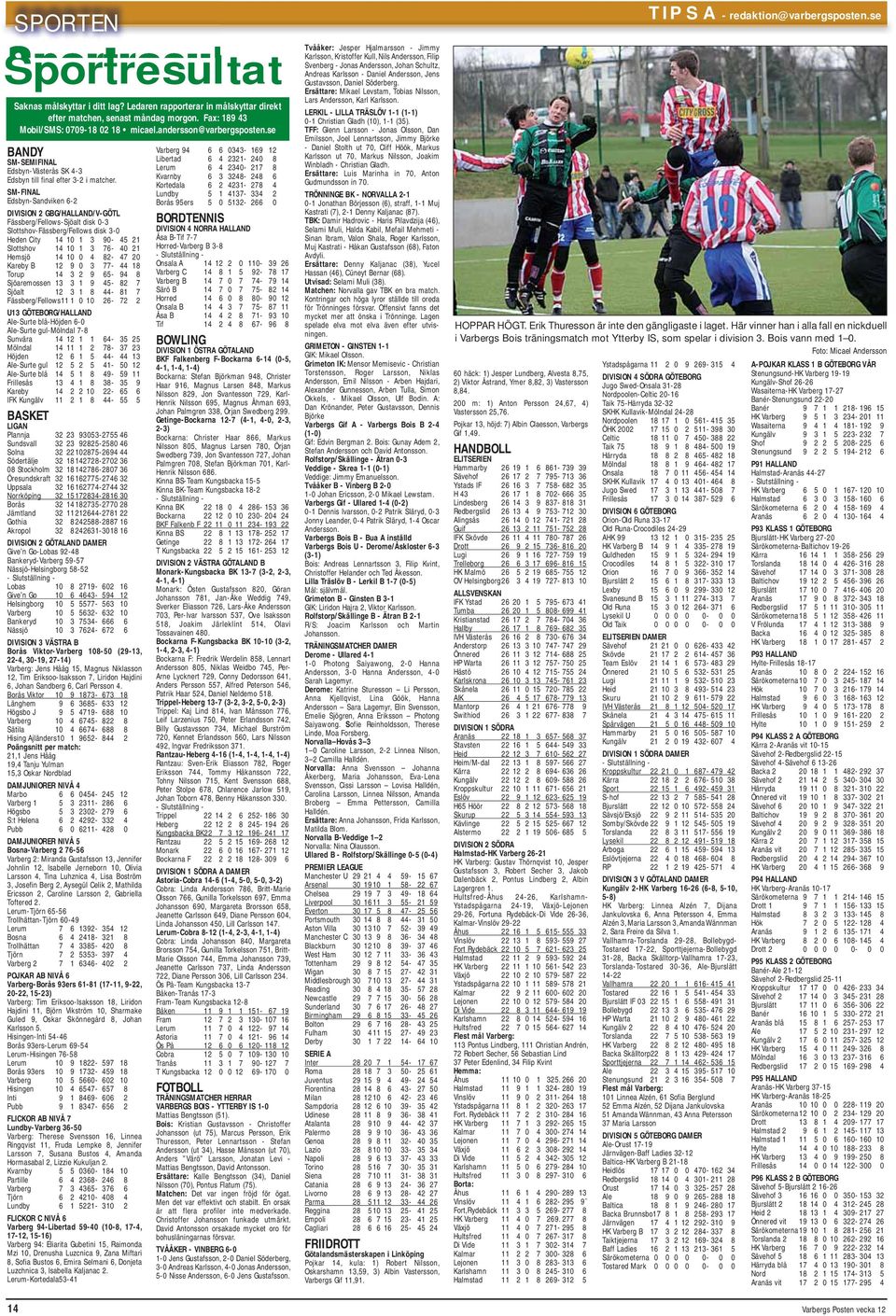 SM-FINAL Edsbyn-Sandviken 6-2 DIVISION 2 GBG/HALLAND/V-GÖTL Fässberg/Fellows-Sjöalt disk 0-3 Slottshov-Fässberg/Fellows disk 3-0 Heden City 14 10 1 3 90-45 21 Slottshov 14 10 1 3 76-40 21 Hemsjö 14