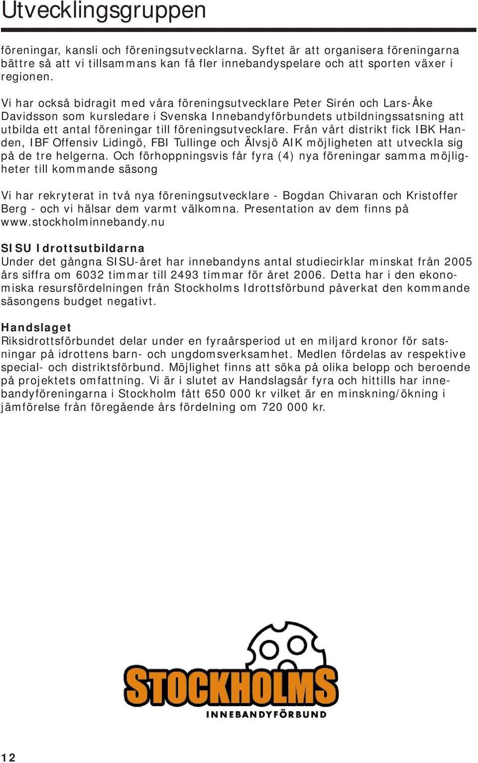 föreningsutvecklare. Från vårt distrikt fick IBK Handen, IBF Offensiv Lidingö, FBI Tullinge och Älvsjö AIK möjligheten att utveckla sig på de tre helgerna.