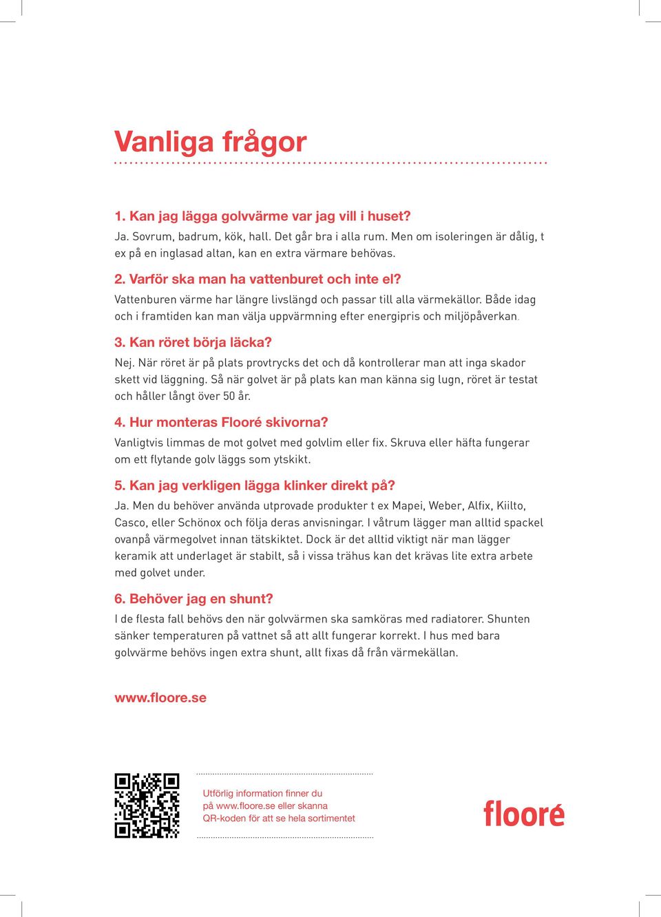 Vattenburen värme har längre livslängd och passar till alla värmekällor. Både idag och i framtiden kan man välja uppvärmning efter energipris och miljöpåverkan. 3. Kan röret börja läcka? Nej.