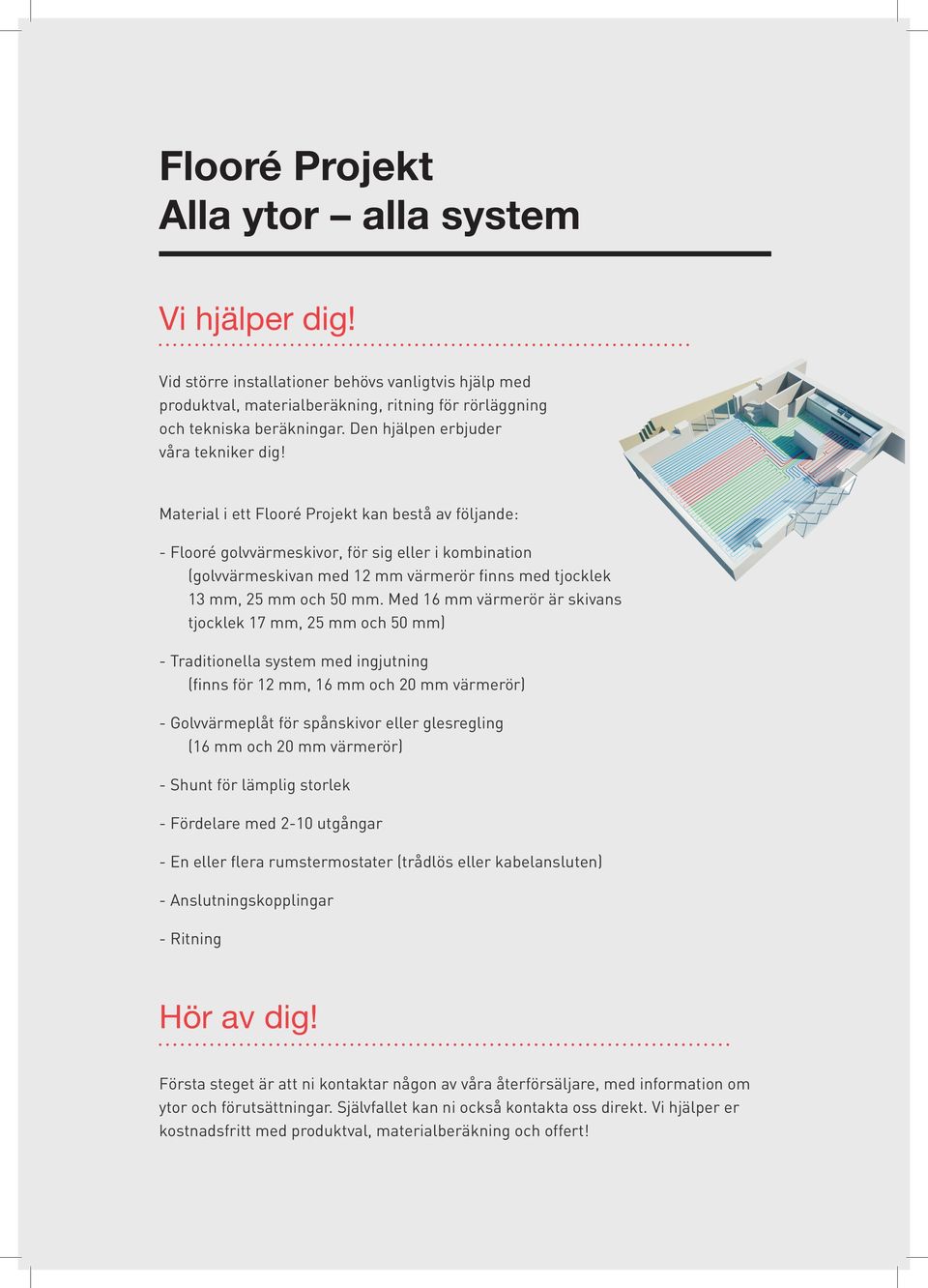 Material i ett Flooré Projekt kan bestå av följande: - Flooré golvvärmeskivor, för sig eller i kombination (golvvärmeskivan med 12 mm värmerör finns med tjocklek 13 mm, 25 mm och 50 mm.