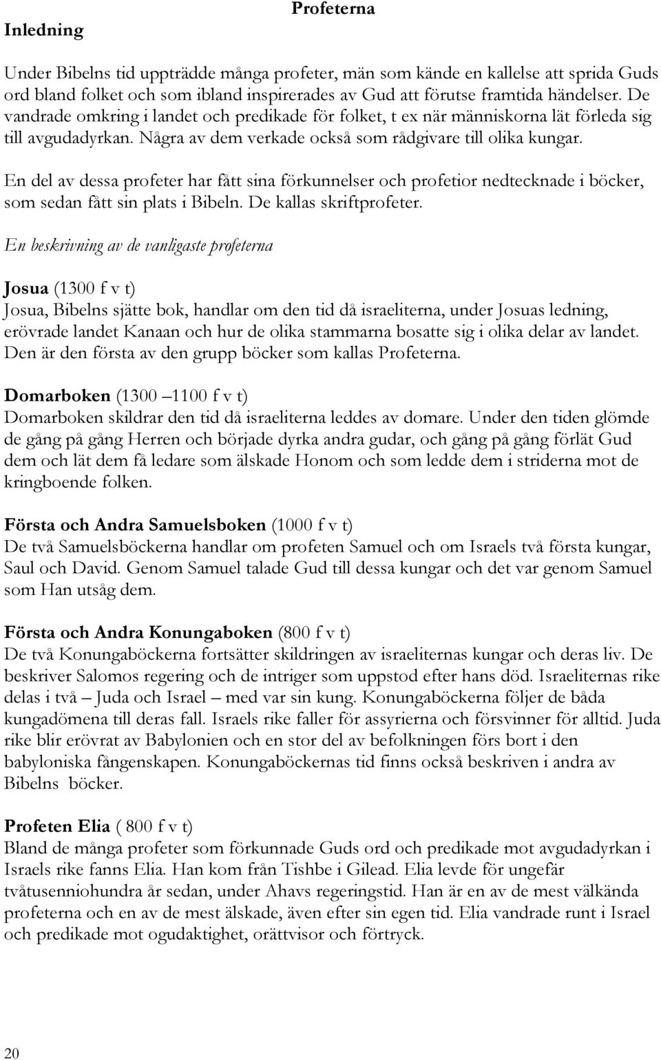 En del av dessa profeter har fått sina förkunnelser och profetior nedtecknade i böcker, som sedan fått sin plats i Bibeln. De kallas skriftprofeter.