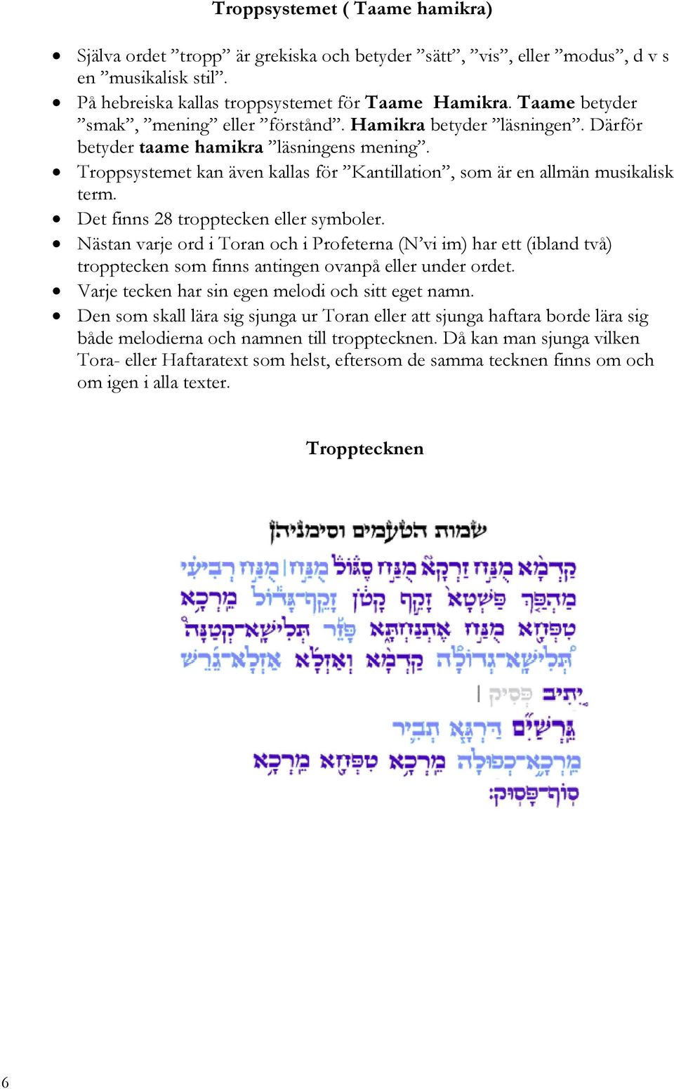 Det finns 28 tropptecken eller symboler. Nästan varje ord i Toran och i Profeterna (N vi im) har ett (ibland två) tropptecken som finns antingen ovanpå eller under ordet.