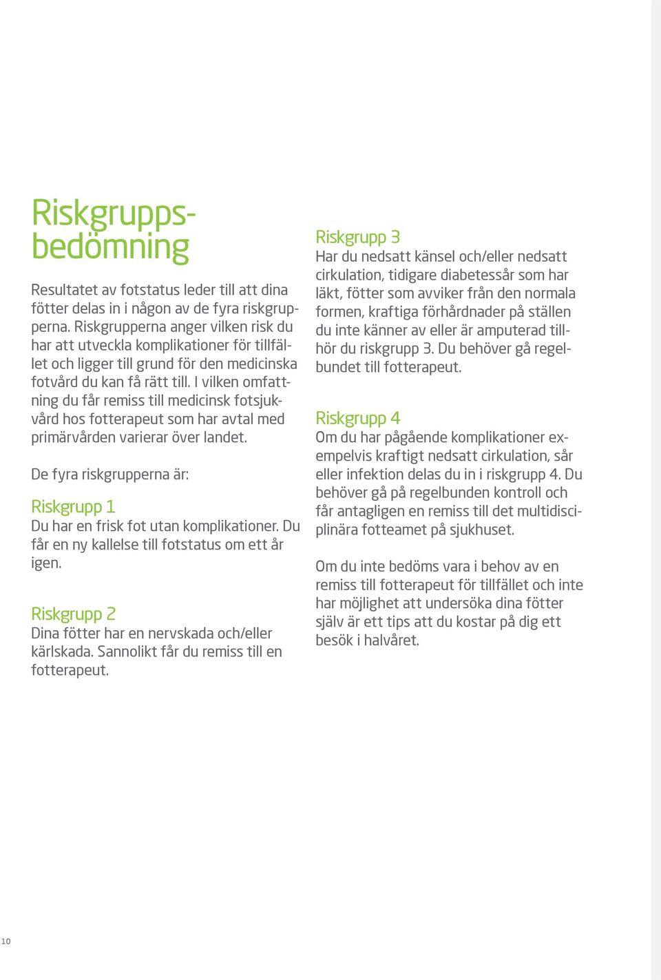 I vilken omfattning du får remiss till medicinsk fotsjukvård hos fotterapeut som har avtal med primärvården varierar över landet.