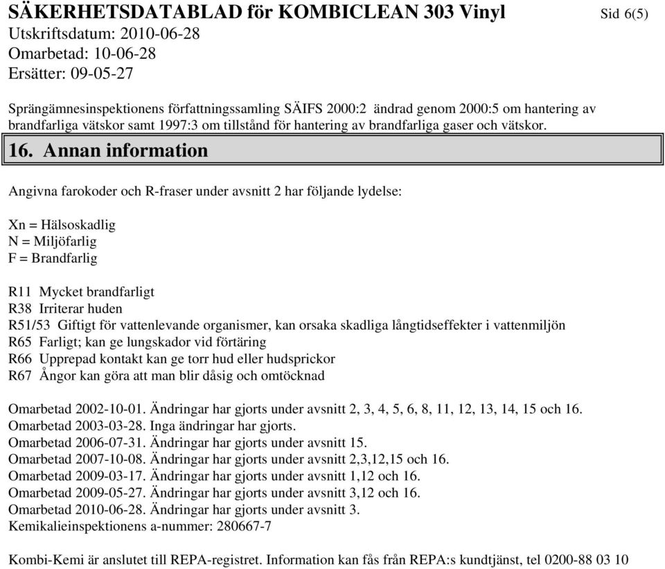 Annan information Angivna farokoder och R-fraser under avsnitt 2 har följande lydelse: Xn = Hälsoskadlig N = Miljöfarlig F = Brandfarlig R11 Mycket brandfarligt R38 Irriterar huden R51/53 Giftigt för