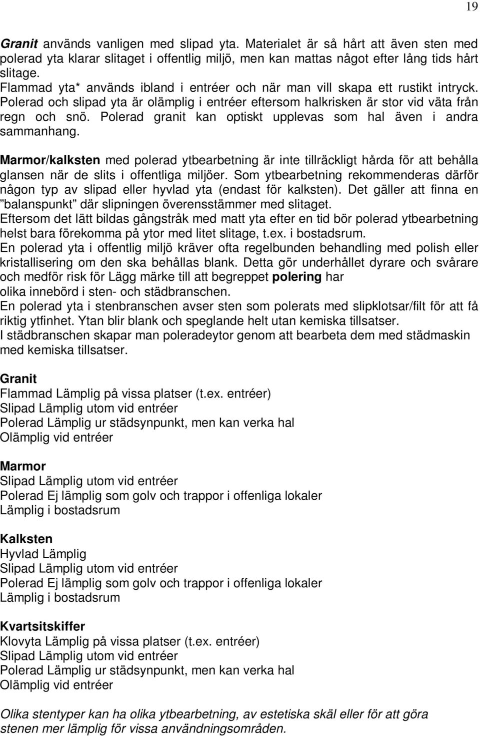 Polerad granit kan optiskt upplevas som hal även i andra sammanhang. Marmor/kalksten med polerad ytbearbetning är inte tillräckligt hårda för att behålla glansen när de slits i offentliga miljöer.