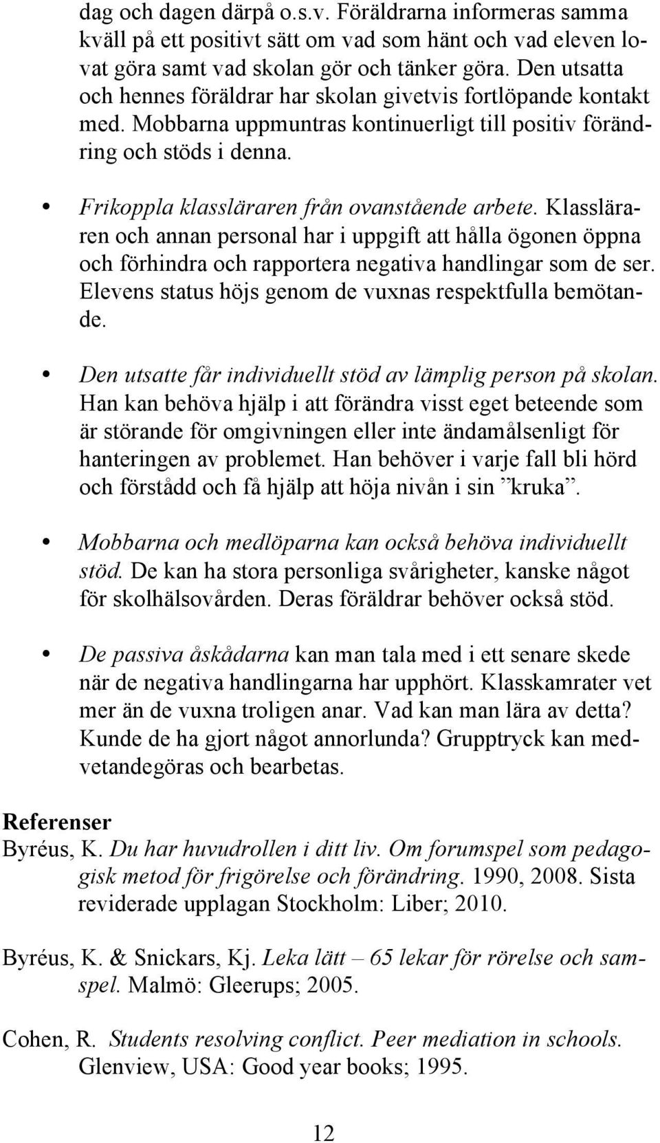 Frikoppla klassläraren från ovanstående arbete. Klassläraren och annan personal har i uppgift att hålla ögonen öppna och förhindra och rapportera negativa handlingar som de ser.