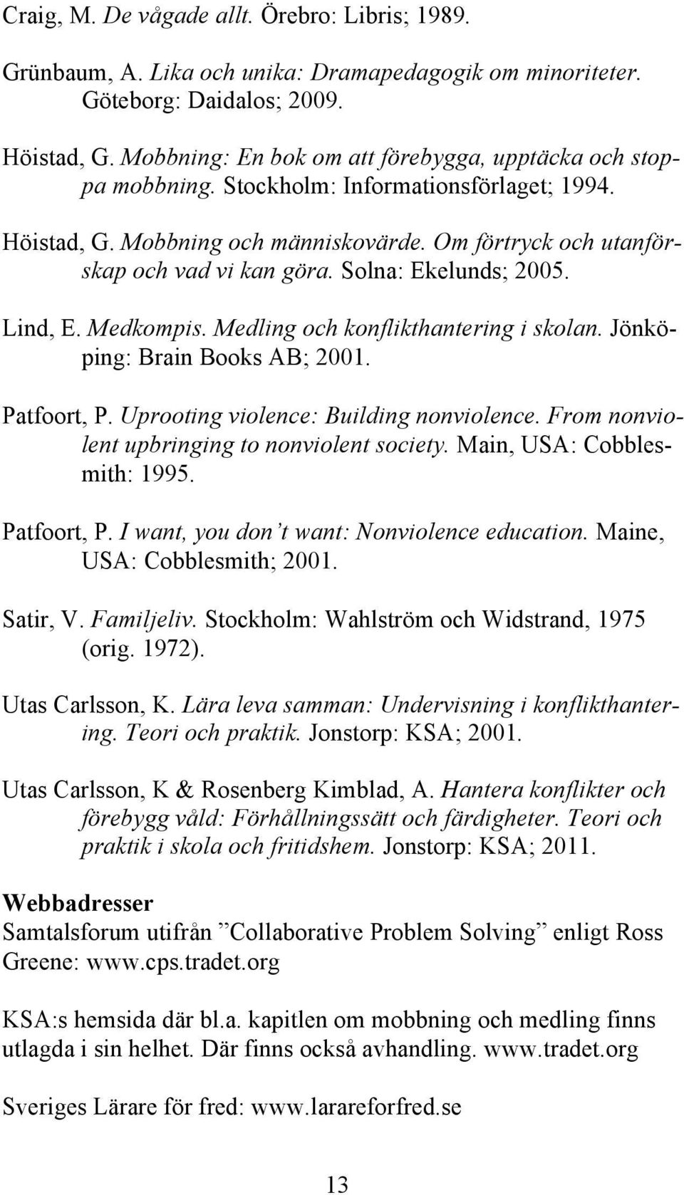 Solna: Ekelunds; 2005. Lind, E. Medkompis. Medling och konflikthantering i skolan. Jönköping: Brain Books AB; 2001. Patfoort, P. Uprooting violence: Building nonviolence.