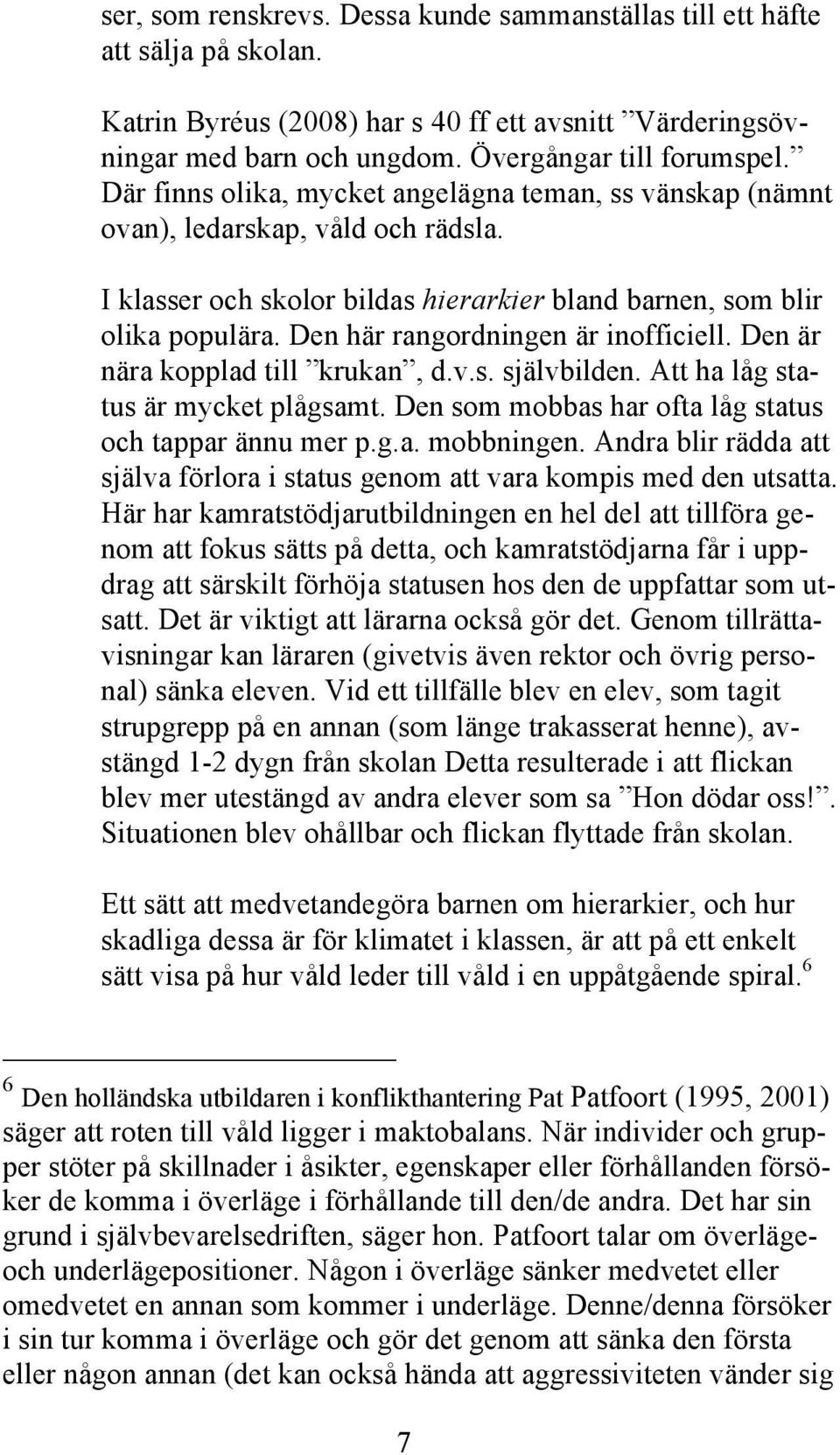 Den här rangordningen är inofficiell. Den är nära kopplad till krukan, d.v.s. självbilden. Att ha låg status är mycket plågsamt. Den som mobbas har ofta låg status och tappar ännu mer p.g.a. mobbningen.