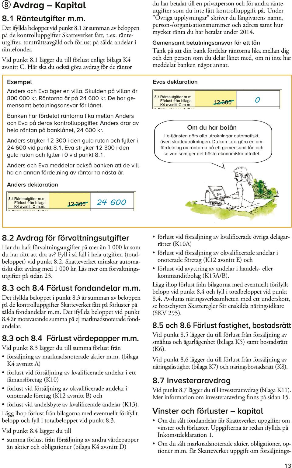 Här ska du också göra avdrag för de räntor Exempel Anders och Eva äger en villa. Skulden på villan är 800 000 kr. Räntorna är på 24 600 kr. De har gemensamt betalningsansvar för lånet.