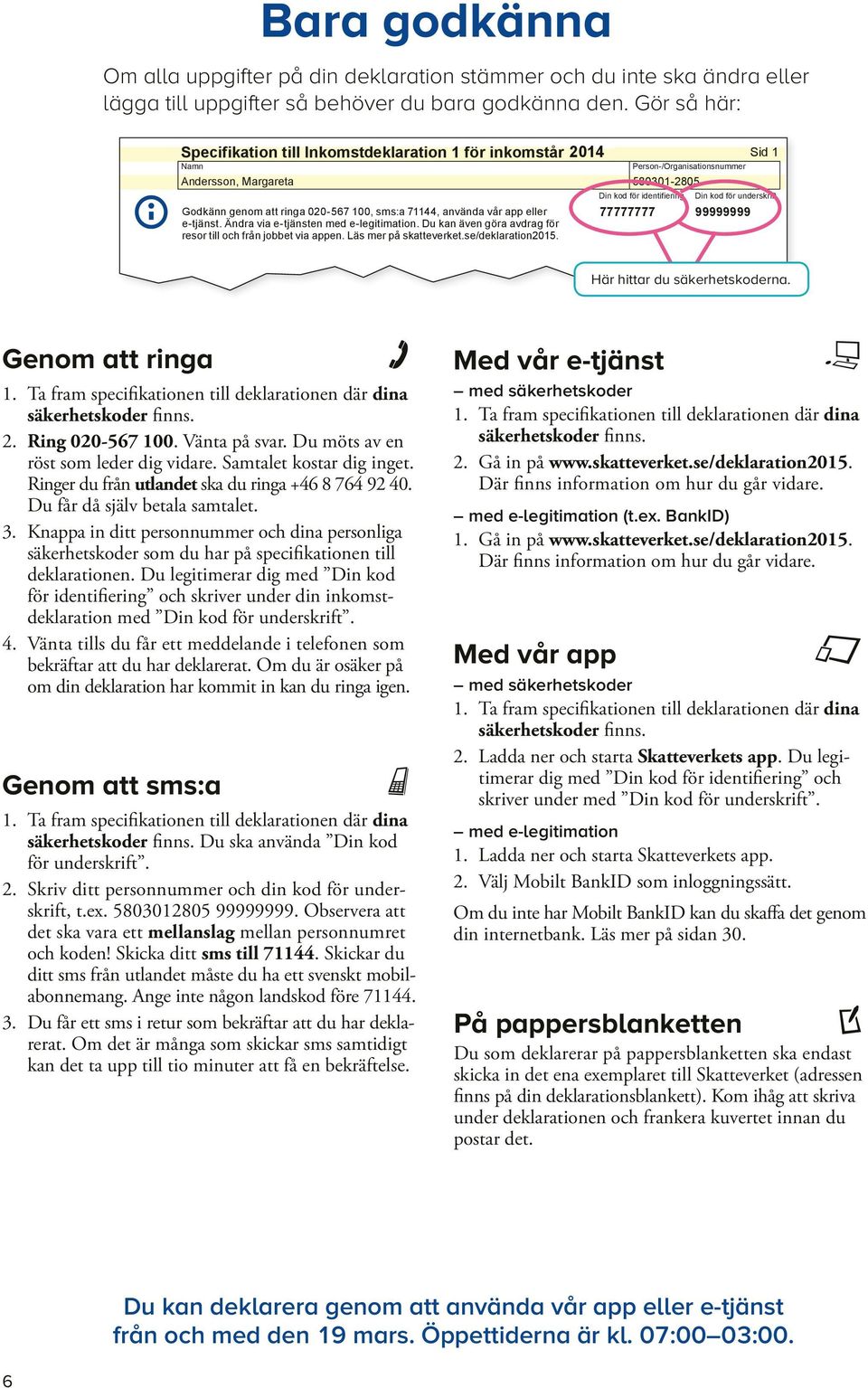 Du Godkänn kan e-deklarera genom att ringa på 020-567 internet, 100, i sms:a mobilen, 71144, ringa använda 020-567 vår app 100 eller 77777777 99999999 eller e-tjänst. smsa Ändra till via 71144.