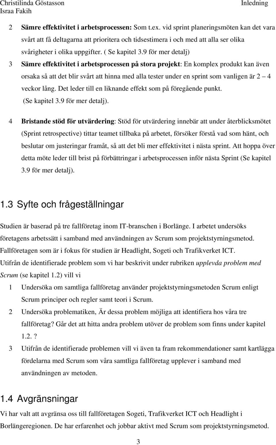 9 för mer detalj) 3 Sämre effektivitet i arbetsprocessen på stora projekt: En komplex produkt kan även orsaka så att det blir svårt att hinna med alla tester under en sprint som vanligen är 2 4