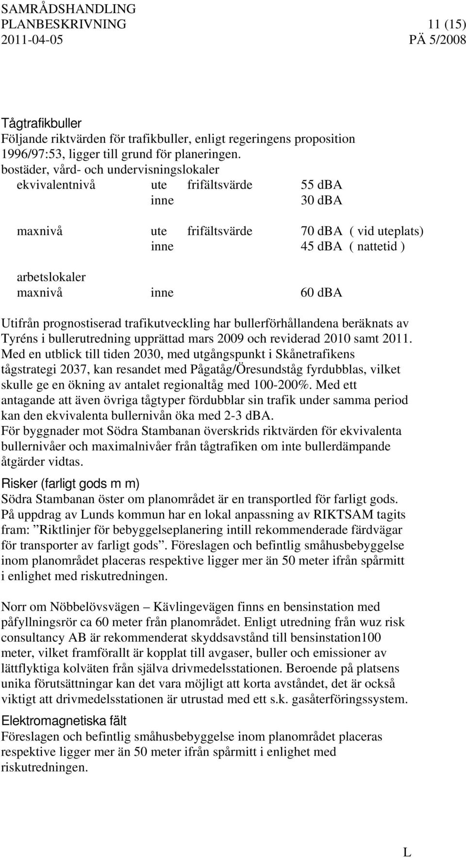 dba Utifrån prognostiserad trafikutveckling har bullerförhållandena beräknats av Tyréns i bullerutredning upprättad mars 2009 och reviderad 2010 samt 2011.