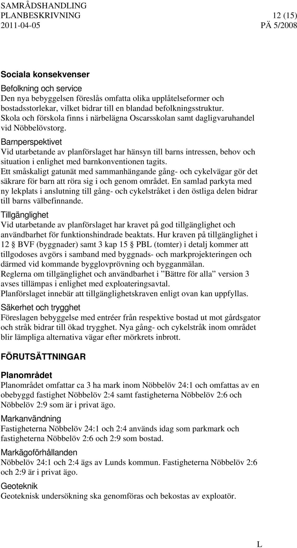 Barnperspektivet Vid utarbetande av planförslaget har hänsyn till barns intressen, behov och situation i enlighet med barnkonventionen tagits.