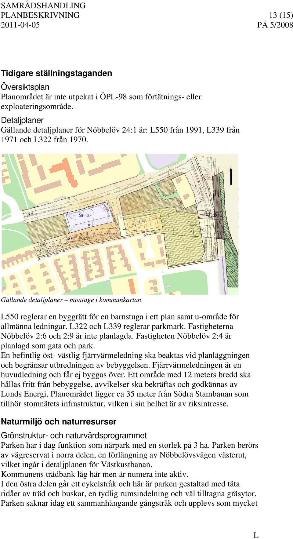 Gällande detaljplaner montage i kommunkartan 550 reglerar en byggrätt för en barnstuga i ett plan samt u-område för allmänna ledningar. 322 och 339 reglerar parkmark.