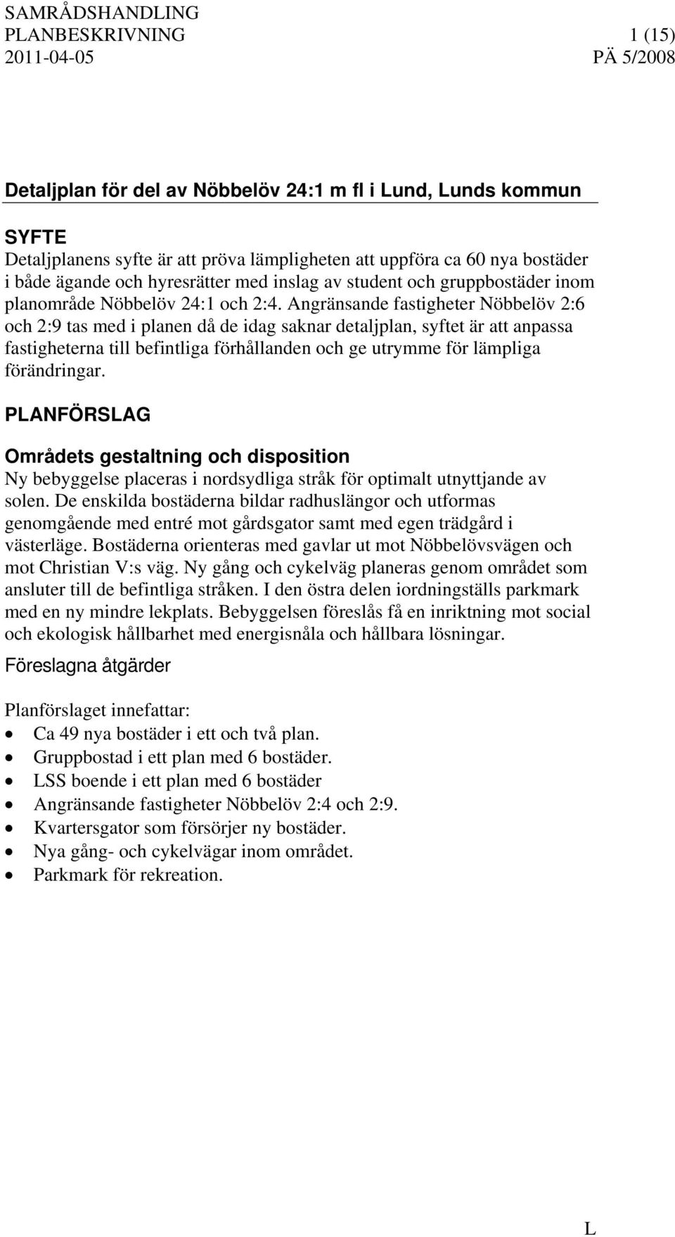 Angränsande fastigheter Nöbbelöv 2:6 och 2:9 tas med i planen då de idag saknar detaljplan, syftet är att anpassa fastigheterna till befintliga förhållanden och ge utrymme för lämpliga förändringar.