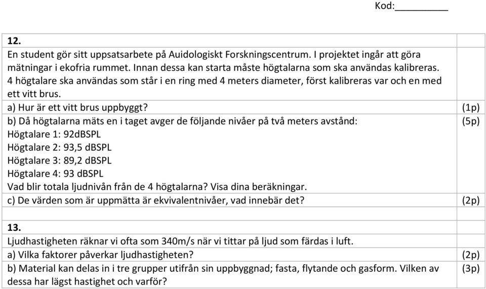 (1p) b) Då högtalarna mäts en i taget avger de följande nivåer på två meters avstånd: (5p) Högtalare 1: 92dBSPL Högtalare 2: 93,5 dbspl Högtalare 3: 89,2 dbspl Högtalare 4: 93 dbspl Vad blir totala