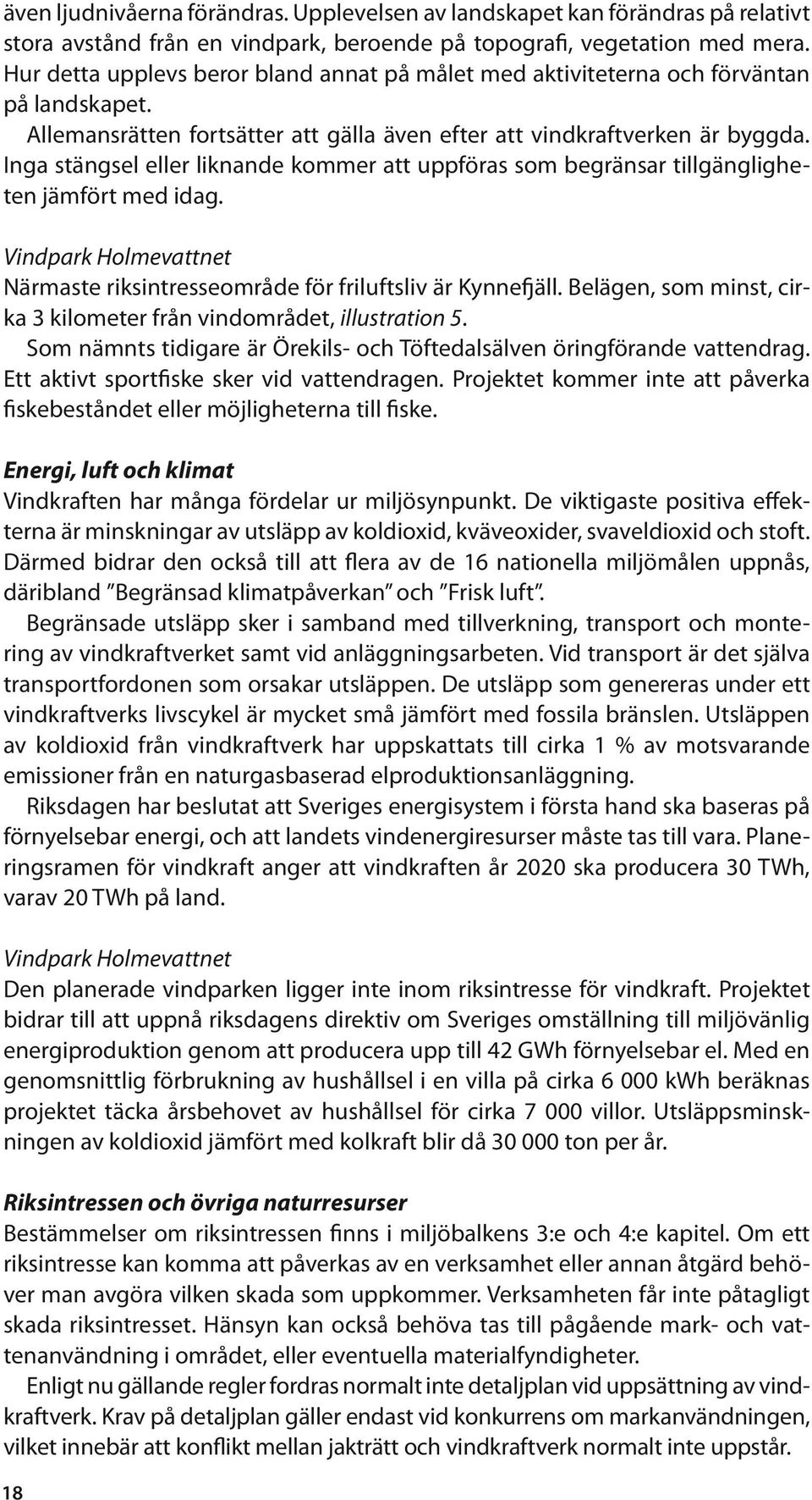 Inga stängsel eller liknande kommer att uppföras som begränsar tillgängligheten jämfört med idag. Vindpark Holmevattnet Närmaste riksintresseområde för friluftsliv är Kynnefjäll.