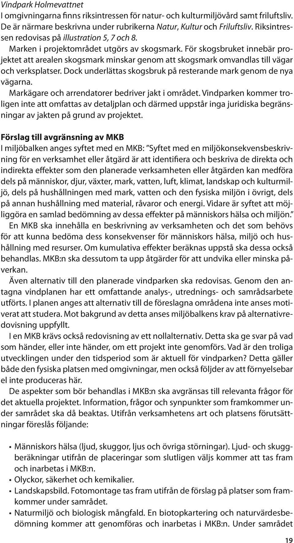 För skogsbruket innebär projektet att arealen skogsmark minskar genom att skogsmark omvandlas till vägar och verksplatser. Dock underlättas skogsbruk på resterande mark genom de nya vägarna.