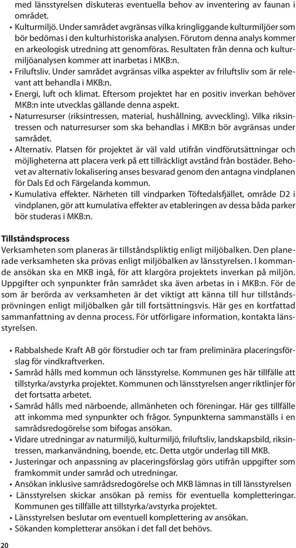 Resultaten från denna och kulturmiljöanalysen kommer att inarbetas i MKB:n. Friluftsliv. Under samrådet avgränsas vilka aspekter av friluftsliv som är relevant att behandla i MKB:n.