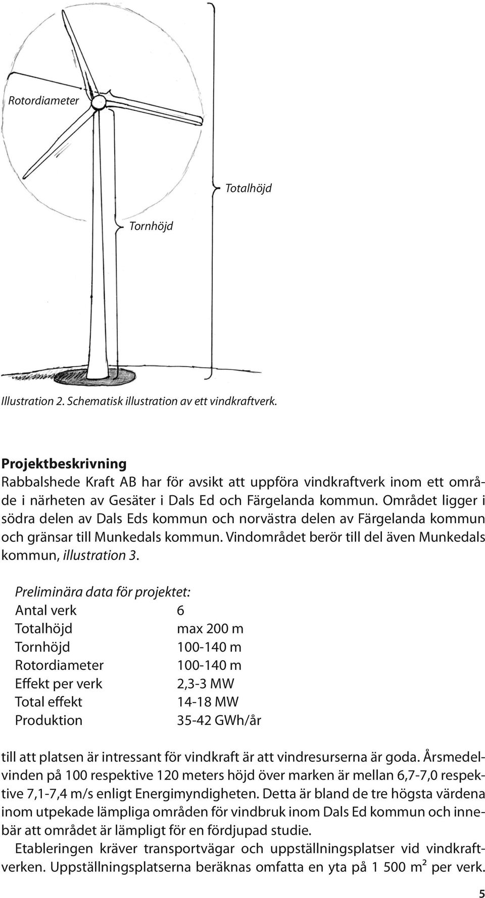 Området ligger i södra delen av Dals Eds kommun och norvästra delen av Färgelanda kommun och gränsar till Munkedals kommun. Vindområdet berör till del även Munkedals kommun, illustration 3.