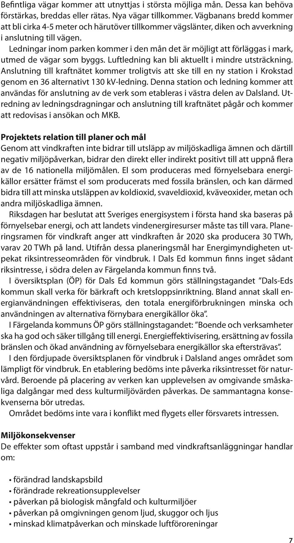 Ledningar inom parken kommer i den mån det är möjligt att förläggas i mark, utmed de vägar som byggs. Luftledning kan bli aktuellt i mindre utsträckning.