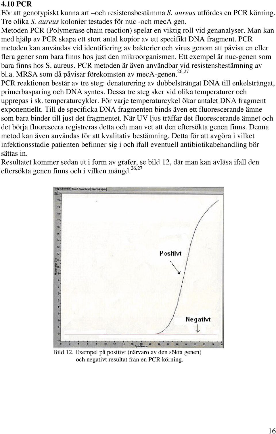 PCR metoden kan användas vid identifiering av bakterier och virus genom att påvisa en eller flera gener som bara finns hos just den mikroorganismen. Ett exempel är nuc-genen som bara finns hos S.