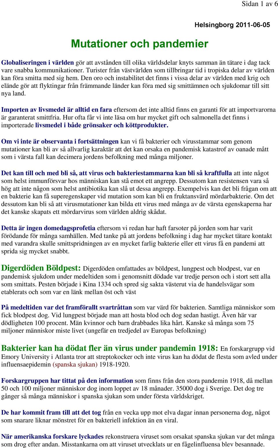 Den oro och instabilitet det finns i vissa delar av världen med krig och elände gör att flyktingar från främmande länder kan föra med sig smittämnen och sjukdomar till sitt nya land.