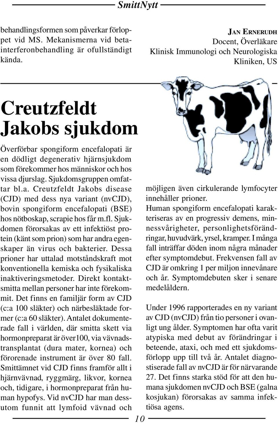 hos människor och hos vissa djurslag. Sjukdomsgruppen omfattar bl.a. Creutzfeldt Jakobs disease (CJD) med dess nya variant (nvcjd), bovin spongiform encefalopati (BSE) hos nötboskap, scrapie hos får m.