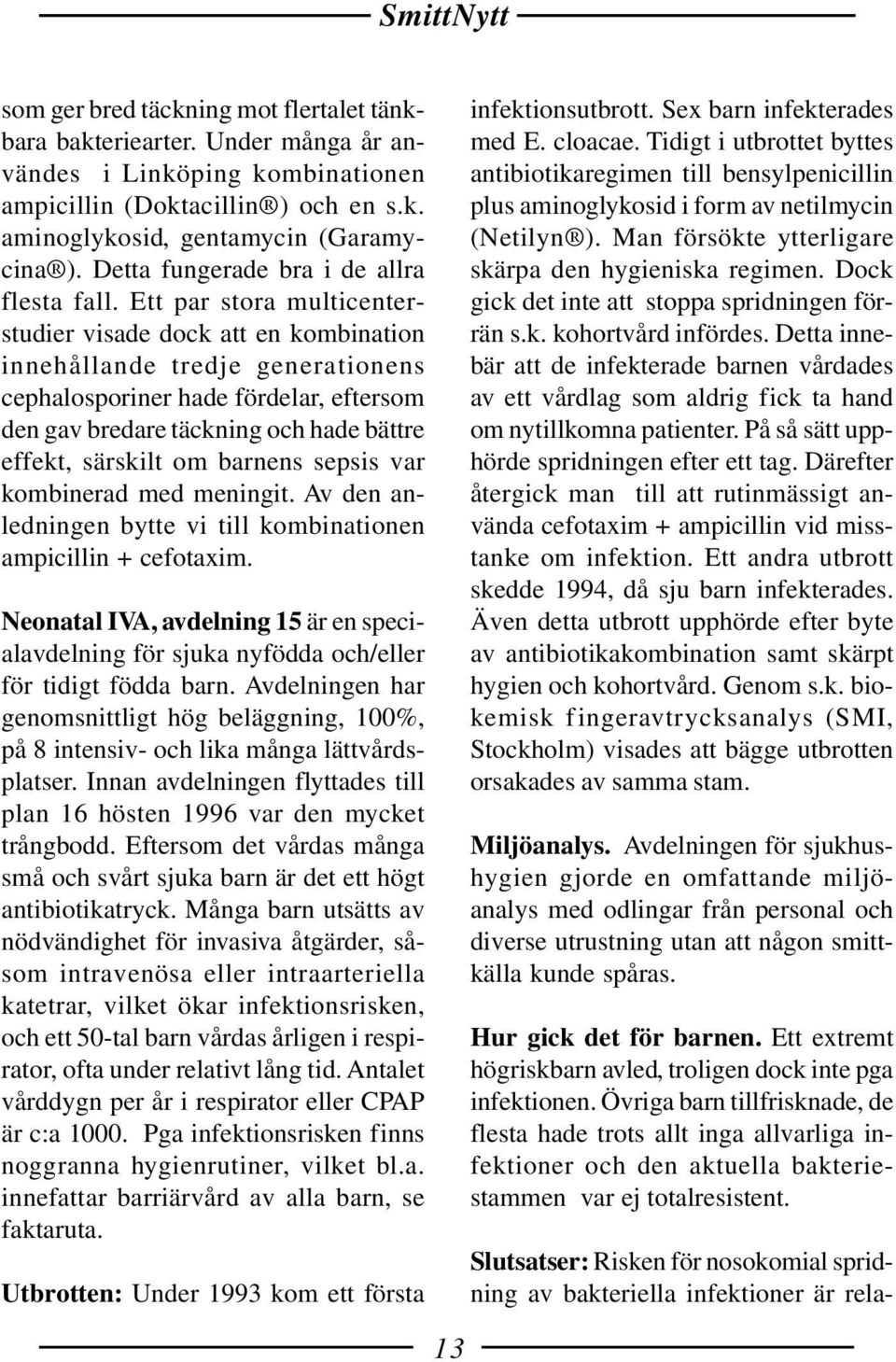 Ett par stora multicenterstudier visade dock att en kombination innehållande tredje generationens cephalosporiner hade fördelar, eftersom den gav bredare täckning och hade bättre effekt, särskilt om