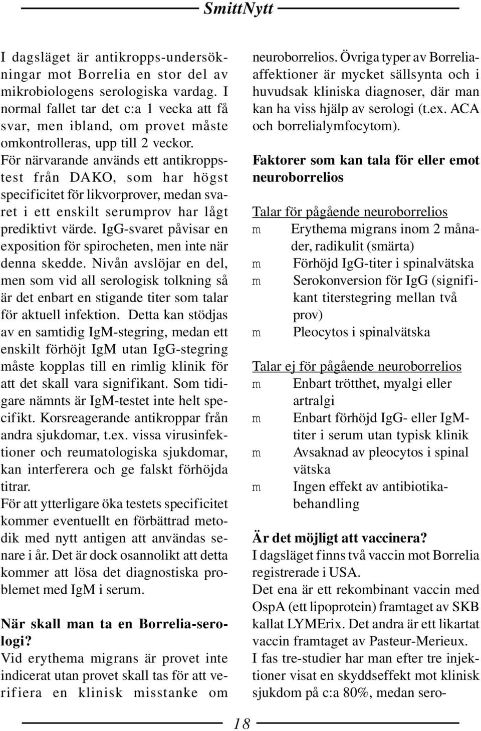 För närvarande används ett antikroppstest från DAKO, som har högst specificitet för likvorprover, medan svaret i ett enskilt serumprov har lågt prediktivt värde.