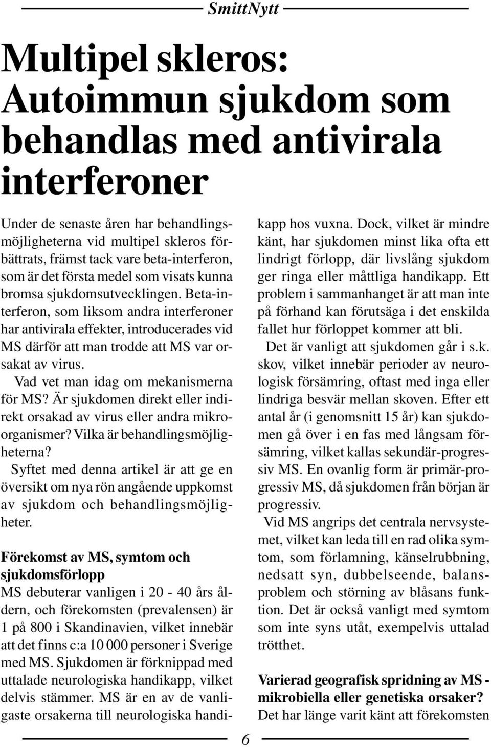 Beta-interferon, som liksom andra interferoner har antivirala effekter, introducerades vid MS därför att man trodde att MS var orsakat av virus. Vad vet man idag om mekanismerna för MS?